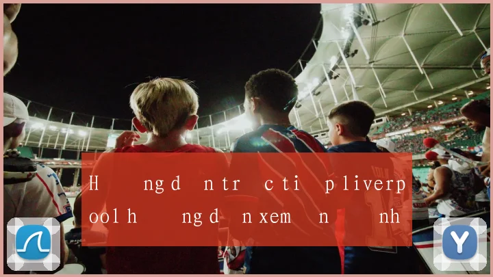 Hướng dẫn trực tiếp liverpool hướng dẫn xem ổn định không giật