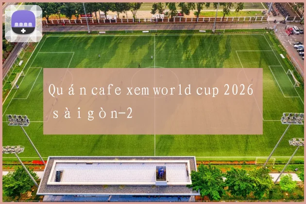 Quán cafe xem world cup 2026 ở sài gòn