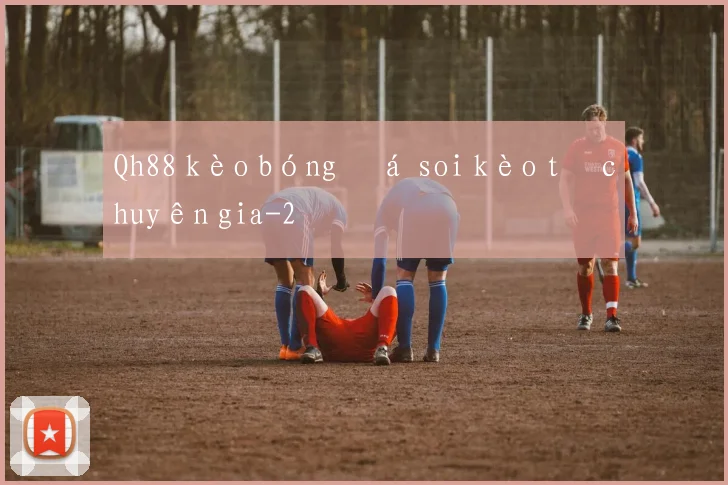 Qh88 kèo bóng đá soi kèo từ chuyên gia