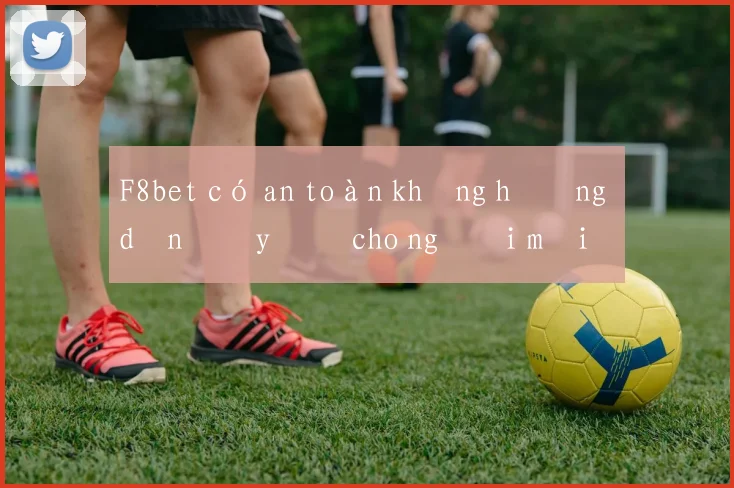 F8bet có an toàn không hướng dẫn đầy đủ cho người mới