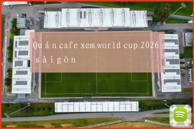 Quán cafe xem world cup 2026 ở sài gòn