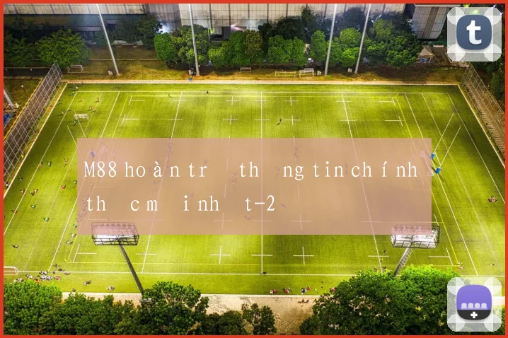 M88 hoàn trả thông tin chính thức mới nhất