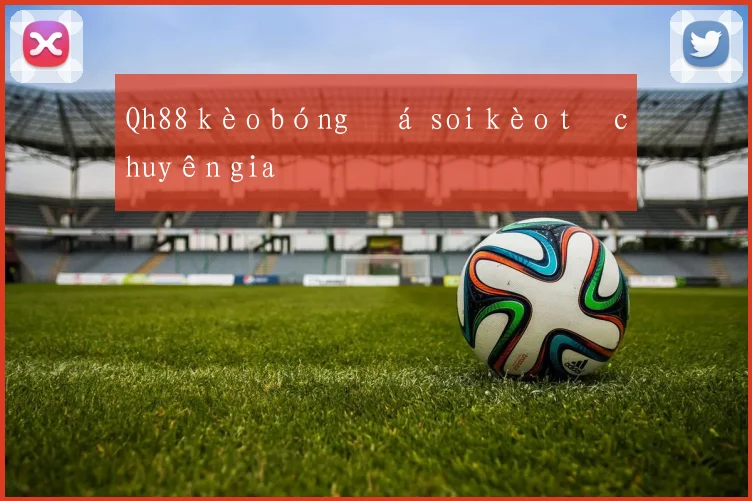 Qh88 kèo bóng đá soi kèo từ chuyên gia